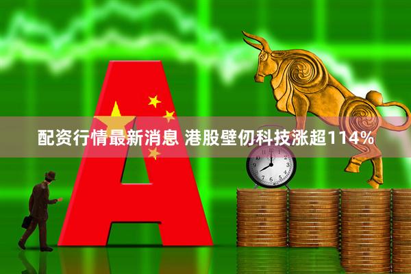配资行情最新消息 港股壁仞科技涨超114%