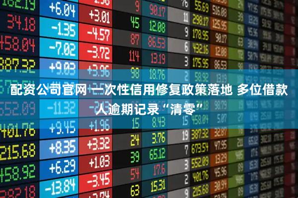 配资公司官网 一次性信用修复政策落地 多位借款人逾期记录“清零”