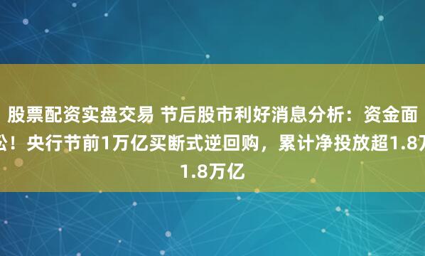 股票配资实盘交易 节后股市利好消息分析：资金面宽松！央行节前1万亿买断式逆回购，累计净投放超1.8万亿